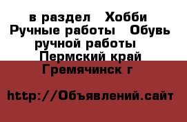  в раздел : Хобби. Ручные работы » Обувь ручной работы . Пермский край,Гремячинск г.